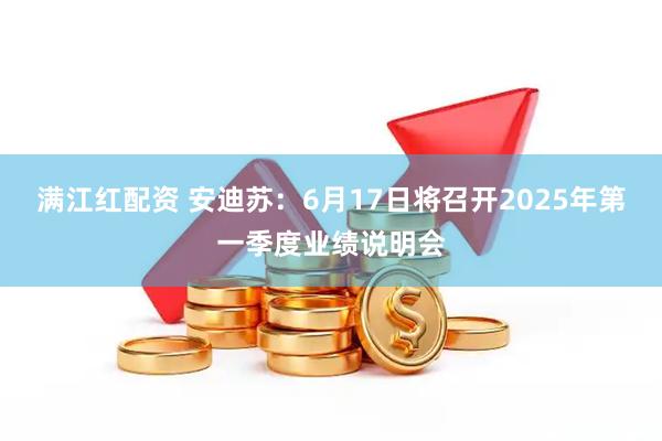 满江红配资 安迪苏：6月17日将召开2025年第一季度业绩说明会