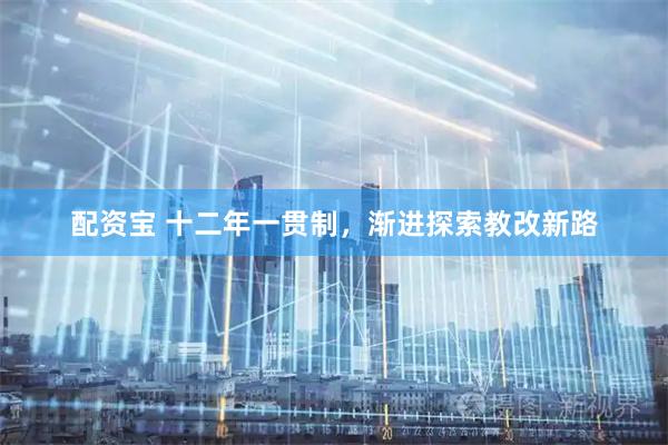配资宝 十二年一贯制，渐进探索教改新路