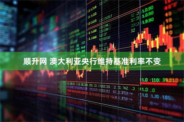 顺升网 澳大利亚央行维持基准利率不变