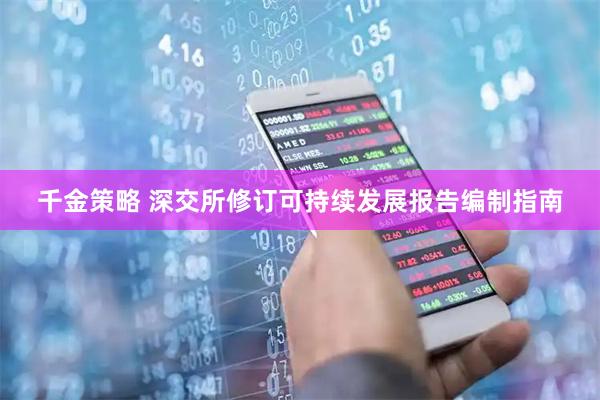 千金策略 深交所修订可持续发展报告编制指南