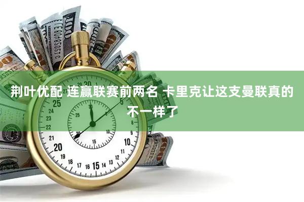 荆叶优配 连赢联赛前两名 卡里克让这支曼联真的不一样了