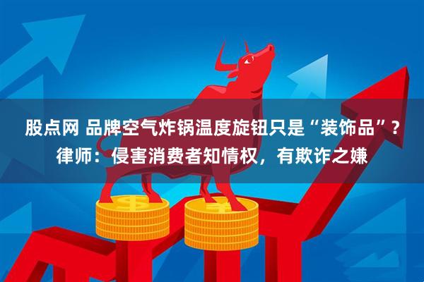股点网 品牌空气炸锅温度旋钮只是“装饰品”？律师：侵害消费者知情权，有欺诈之嫌