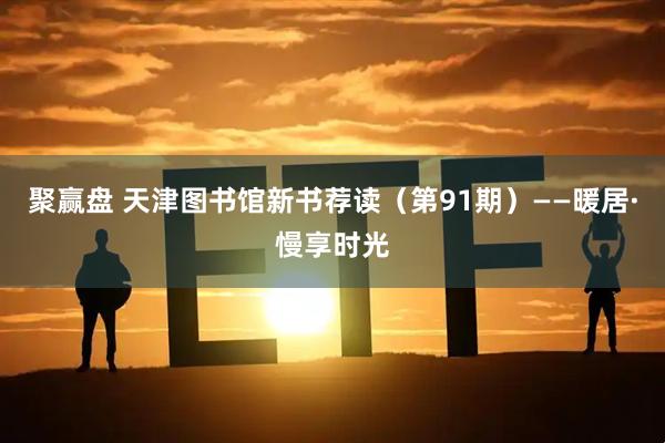聚赢盘 天津图书馆新书荐读（第91期）——暖居·慢享时光