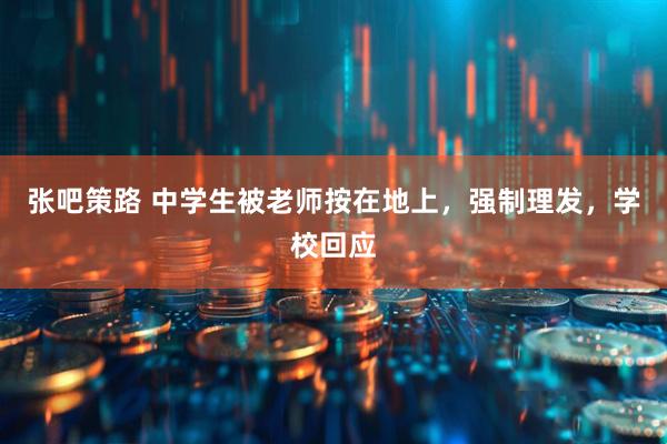 张吧策路 中学生被老师按在地上，强制理发，学校回应