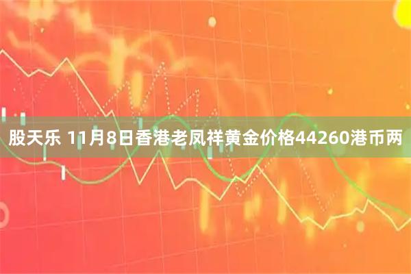 股天乐 11月8日香港老凤祥黄金价格44260港币两