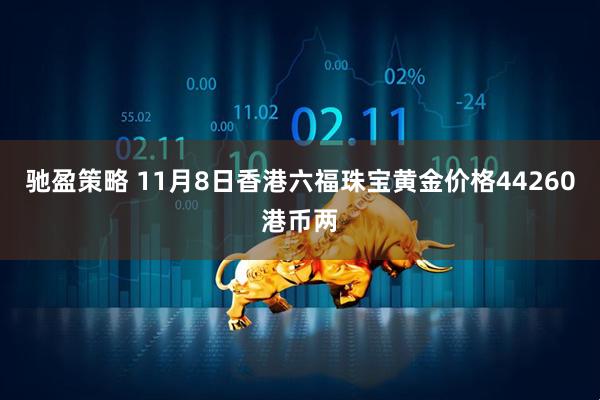 驰盈策略 11月8日香港六福珠宝黄金价格44260港币两
