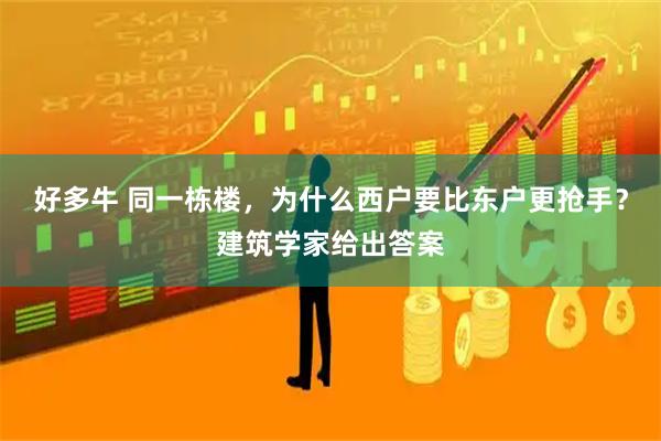 好多牛 同一栋楼，为什么西户要比东户更抢手？建筑学家给出答案